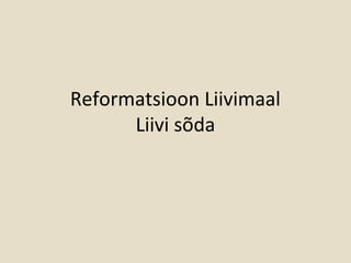 Reformatsioon Liivimaal
Liivi sõda
 