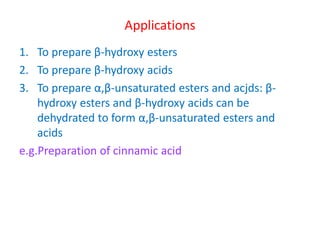 Applications
1. To prepare β-hydroxy esters
2. To prepare β-hydroxy acids
3. To prepare α,β-unsaturated esters and acjds: β-
hydroxy esters and β-hydroxy acids can be
dehydrated to form α,β-unsaturated esters and
acids
e.g.Preparation of cinnamic acid
 