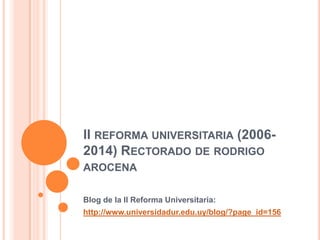 II REFORMA UNIVERSITARIA (20062014) RECTORADO DE RODRIGO
AROCENA
Blog de la II Reforma Universitaria:
http://www.universidadur.edu.uy/blog/?page_id=156

 