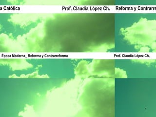 Prof. Claudia López Ch. Época Moderna_ Reforma y Contrarreforma  Prof. Claudia López Ch. 