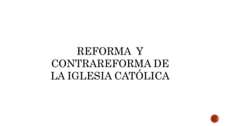 REFORMA Y
CONTRAREFORMA DE
LA IGLESIA CATÓLICA
 