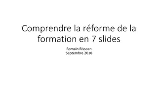 Comprendre la réforme de la
formation en 7 slides
Romain Rissoan
Septembre 2018
 