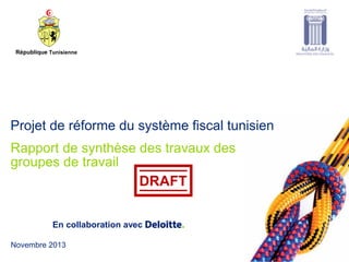 © 2013 MS Louzir membre de Deloitte Touche Tohmatsu
Novembre 2013
En collaboration avec
Rapport de synthèse des travaux des
groupes de travail
Projet de réforme du système fiscal tunisien
République Tunisienne
DRAFT
 