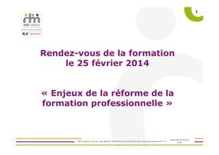 Défi métiers 16 av. Jean Moulin 75014 Paris 01 56 53 32 32 www.defi-metiers.fr
1
Rendez-vous de la formation
le 25 février 2014
« Enjeux de la réforme de la
formation professionnelle »
mercredi 26 février
2014
 