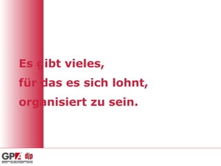 Es gibt vieles,
für das es sich lohnt,
organisiert zu sein.
 