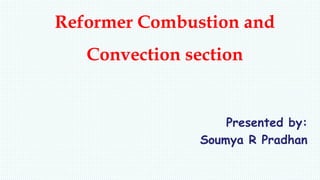Reformer Combustion and
Convection section
Presented by:
Soumya R Pradhan
 