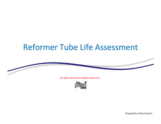 Reformer Tube Life Assessment
All rights reserved to thepetrostreet.com
Prepared by: Eitzaz Hussain
 