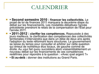 CALENDRIER <ul><li>•  Second semestre 2010 :   financer les collectivités.  Le projet de loi de finances 2011 marquera la ...