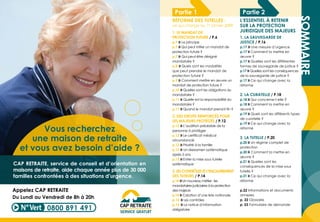 Partie 1 Partie 2
Réforme des tutelles :
ce qui change au 1er
janvier 2009
L’essentiel à retenir
sur la protection
juridique des majeurs1. Le mandat de
protection future / P.6
p.7 » Le principe
p.7 » Qui peut initier un mandat de
protection future ?
p.7 » Qui peut-être désigné
mandataire ?
p.8 » Quels sont les modalités
que peut prendre le mandat de
protection future ?
p.9 » Comment mettre en œuvre un
mandat de protection future ?
p.10 » Quelles sont les obligations du
mandataire ?
p.11 » Quelle est la responsabilité du
mandataire ?
p.11 » Quand le mandat prend-il fin ?
2. Des droits renforcés pour
les majeurs protégés / P.12
p.12 » L’audition préalable de la
personne à protéger
p.12 » Le certificat médical
circonstancié
p.13 » Priorité à la famille
p.13 » Un réexamen systématique
après 5 ans
p.13 » Eviter la mise sous tutelle
systématique
3.Lescontrôlesetl’encadrement
des tuteurs / P.14
p.14 »Un nouveau métier : les
mandataires judiciaires à la protection
des majeurs
p.14 » Création d’une liste nationale
p.15 » Les contrôles
p.15 » La notice d’information
obligatoire
SOMMAIRE
1. La Sauvegarde de
justice / P.16
p.17 » Une mesure d’urgence
p.17 » Comment la mettre en
œuvre ?
p.17 » Quelles sont les différentes
formes de sauvegarde de justice ?
p.17 » Quelles sont les conséquences
de la sauvegarde de justice ?
p.17 » Ce qui change avec la
réforme
2. La Curatelle / P.18
p.18 » Qui concerne-t-elle ?
p.18 » Comment la mettre en
œuvre ?
p.19 » Quels sont les différents types
de curatelle ?
p.19 » Ce qui change avec la
réforme
3. La Tutelle / P.20
p.20 » Un régime complet de
protection
p.20 » Comment la mettre en
œuvre ?
p.21 » Quelles sont les
conséquences de la mise sous
tutelle ?
p.21 » Ce qui change avec la
réforme
p.22 Informations et documents
annexes
p. 22 Glossaire
p. 23 Formulaire de demande
0800 891 491
Appelez CAP RETRAITE
Du Lundi au Vendredi de 8h à 20h
CAP RETRAITE, service de conseil et d’orientation en
maisons de retraite, aide chaque année plus de 30 000
familles confrontées à des situations d’urgence.
Vous recherchez
une maison de retraite
et vous avez besoin d’aide ?
 