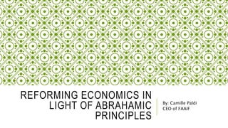 REFORMING ECONOMICS IN
LIGHT OF ABRAHAMIC
PRINCIPLES
By: Camille Paldi
CEO of FAAIF
 