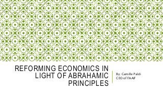 REFORMING ECONOMICS IN
LIGHT OF ABRAHAMIC
PRINCIPLES
By: Camille Paldi
CEO of FAAIF
 