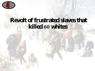 Revolt of frustrated slaves that killed 60 whites  4 