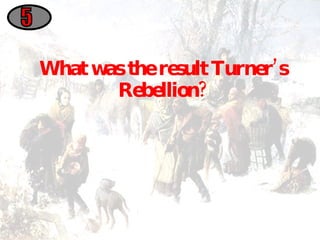 What was the result Turner’s Rebellion? 5 