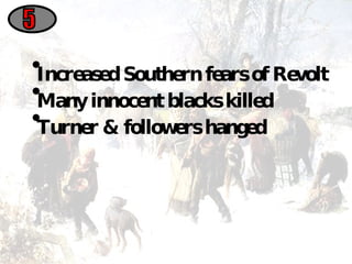 Increased Southern fears of Revolt Many innocent blacks killed Turner & followers hanged 5 