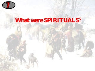 What were SPIRITUALS? 7 