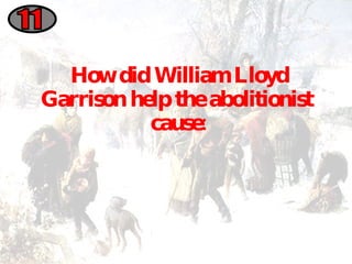 How did William Lloyd Garrison help the abolitionist  cause: 11 