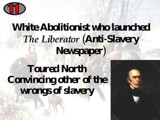 Toured North Convincing other of the wrongs of slavery 11 White Abolitionist who launched  The Liberator  (Anti-Slavery Newspaper) 
