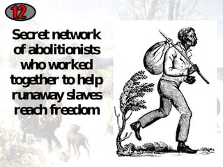 Secret network of abolitionists who worked together to help runaway slaves reach freedom 12 