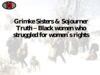 Grimke Sisters & Sojourner Truth – Black women who struggled for women’s rights 14 
