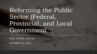 Reforming the Public
Sector (Federal,
Provincial, and Local
Government
PAUL YOUNG CPA CGA
OCTOBER 13, 2020
 