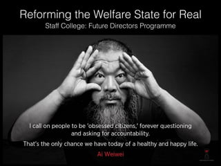 Reforming the Welfare State for Real
Staff College: Future Directors Programme
 