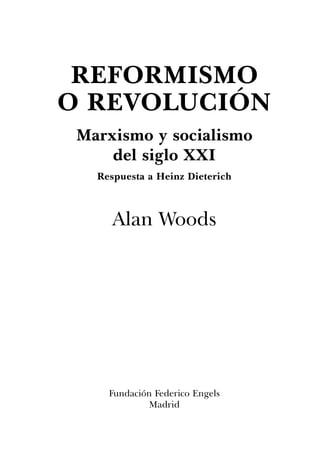 REFORMISMO
O REVOLUCIÓN
Marxismo y socialismo
del siglo XXI
Respuesta a Heinz Dieterich
Alan Woods
Fundación Federico Engels
Madrid
 