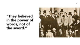 “They believed
in the power of
words, not of
the sword.”
6
 