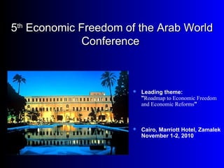  Leading theme:
"Roadmap to Economic Freedom
and Economic Reforms"
 Cairo, Marriott Hotel, Zamalek
November 1-2, 2010
55thth
Economic Freedom of the Arab WorldEconomic Freedom of the Arab World
ConferenceConference
 