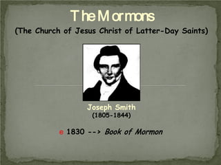 T he M ormons
(The Church of Jesus Christ of Latter-Day Saints)

Joseph Smith
(1805-1844)

e 1830 --> Book of Mormon

 