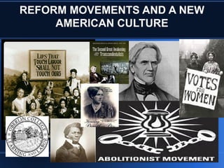 REFORM MOVEMENTS AND A NEW
AMERICAN CULTURE
 