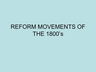 REFORM MOVEMENTS OF
THE 1800’s
 