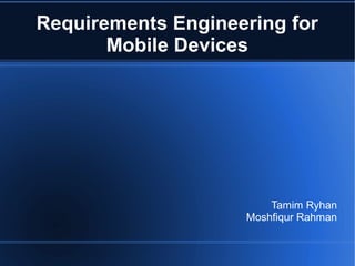 Requirements Engineering for
       Mobile Devices




                        Tamim Ryhan
                    Moshfiqur Rahman
 