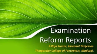 Examination
Reform Reports
S.Raja kumar, Assistant Professor,
Thiagarajar College of Preceptors, Madurai.
 
