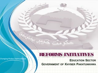 Changing Khyber Pakhtunkhwa 
REFORMS INITIATIVES 
 