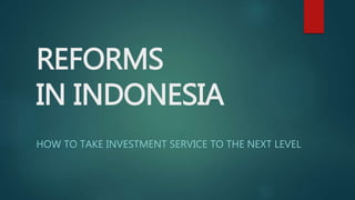REFORMS
IN INDONESIA
HOW TO TAKE INVESTMENT SERVICE TO THE NEXT LEVEL
 