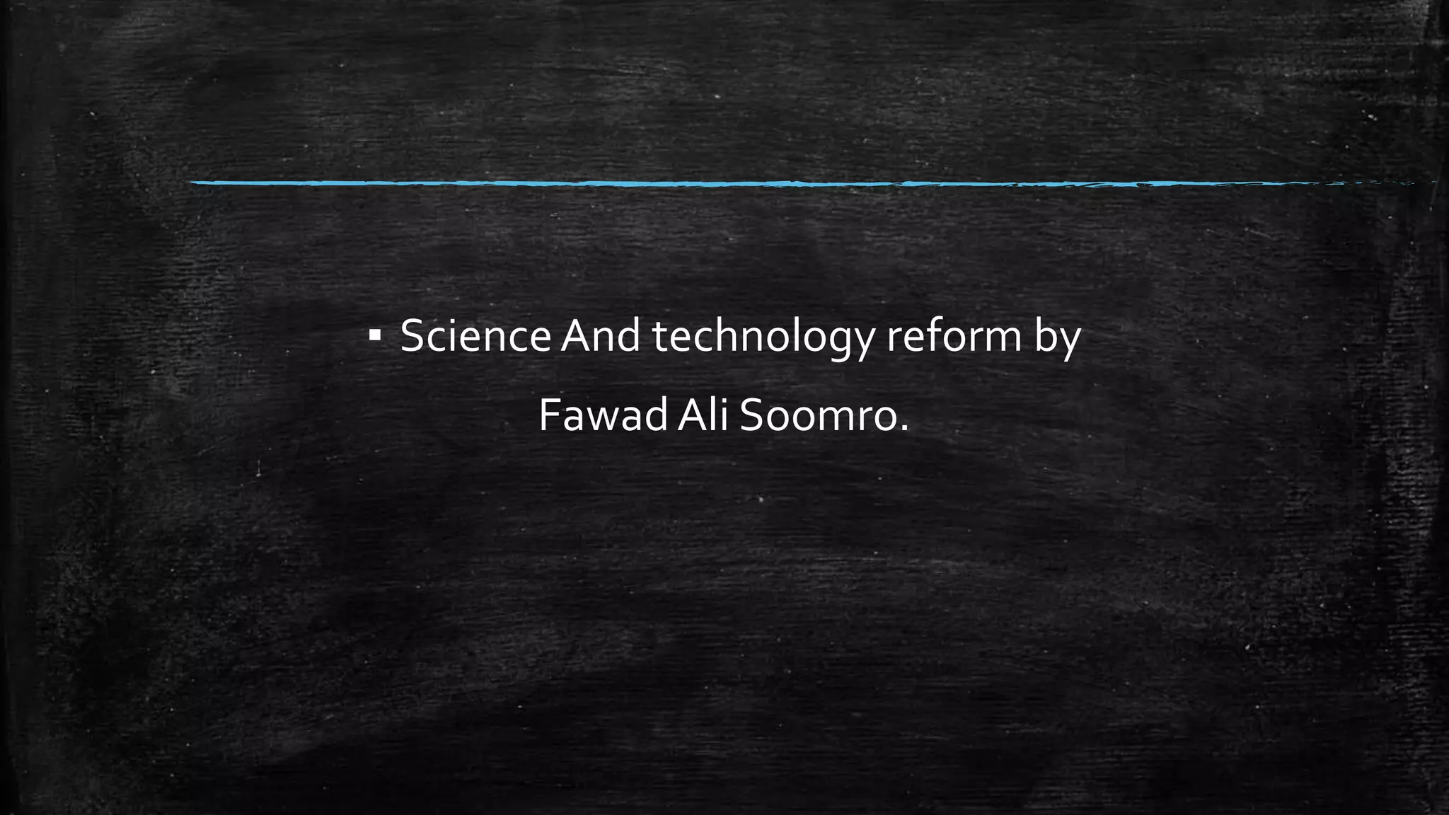 ▪ Science And technology reform by 
Fawad Ali Soomro. 
 