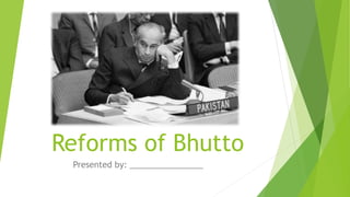 Reforms of Bhutto
Presented by: ________________
 