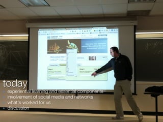 today
✤   experiential learning and essential components
✤   involvement of social media and networks
✤   what’s worked for us
✤   discussion
 