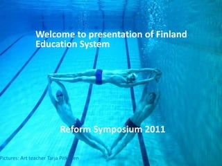 Welcome to presentation of Finland 	Education System Reform Symposium 2011 Pictures: Artteacher Tarja Pitkänen 