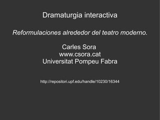 Dramaturgia interactiva
Reformulaciones alrededor del teatro moderno.
Carles Sora
www.csora.cat
Universitat Pompeu Fabra
http://repositori.upf.edu/handle/10230/16344

 