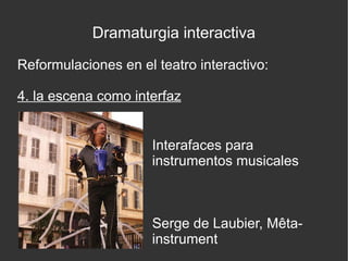 Dramaturgia interactiva
Reformulaciones en el teatro interactivo:
4. la escena como interfaz
Interafaces para
instrumentos musicales

Serge de Laubier, Mêtainstrument

 