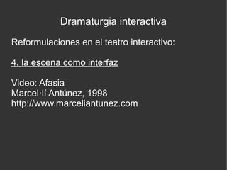 Dramaturgia interactiva
Reformulaciones en el teatro interactivo:
4. la escena como interfaz
Video: Afasia
Marcel·lí Antúnez, 1998
http://www.marceliantunez.com

 