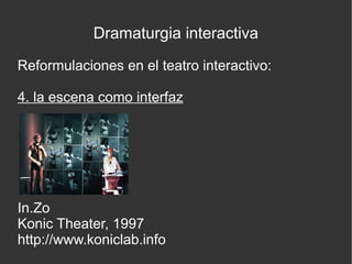 Dramaturgia interactiva
Reformulaciones en el teatro interactivo:
4. la escena como interfaz

In.Zo
Konic Theater, 1997
http://www.koniclab.info

 