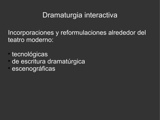 Dramaturgia interactiva
Incorporaciones y reformulaciones alrededor del
teatro moderno:
tecnológicas

de escritura dramatúrgica

escenográficas


 