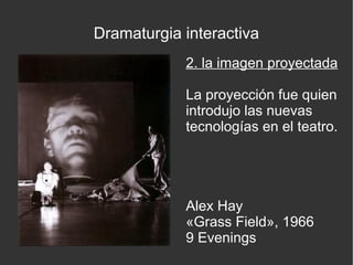 Dramaturgia interactiva
2. la imagen proyectada
La proyección fue quien
introdujo las nuevas
tecnologías en el teatro.

Alex Hay
«Grass Field», 1966
9 Evenings

 