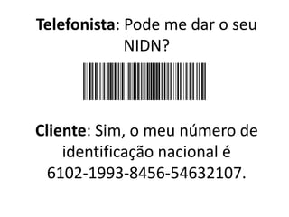 Telefonista: Pode me dar o seu
NIDN?
Cliente: Sim, o meu número de
identificação nacional é
6102-1993-8456-54632107.
 