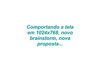 Comportando a tela em 1024x768, novo brainstorm, nova proposta... 