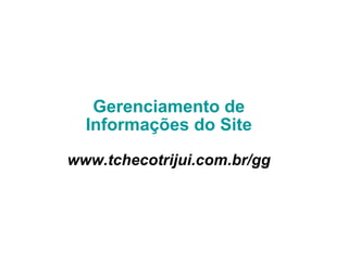Gerenciamento de Informações do Site www.tchecotrijui.com.br/gg 
