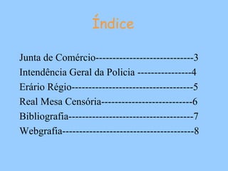 Junta de Comércio-----------------------------3 Intendência Geral da Policia ----------------4 Erário Régio------------------------------------5 Real Mesa Censória---------------------------6 Bibliografia-------------------------------------7 Webgrafia---------------------------------------8 Índice 
