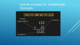 Usando x(vezes) na multiplicação
Operação:
 